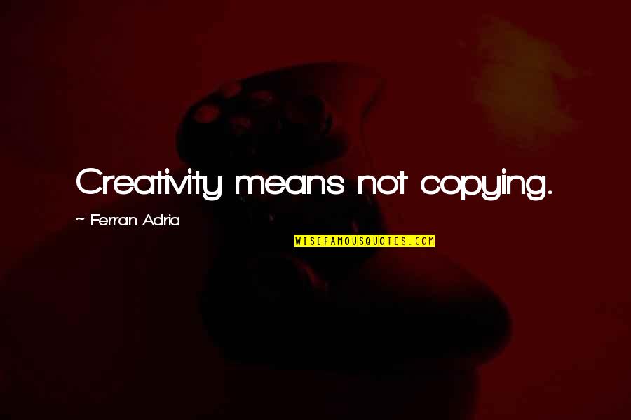 I'm Not Copying You Quotes By Ferran Adria: Creativity means not copying.