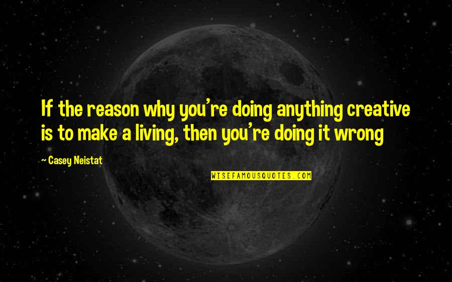 I'm Not Doing Anything Wrong Quotes By Casey Neistat: If the reason why you're doing anything creative