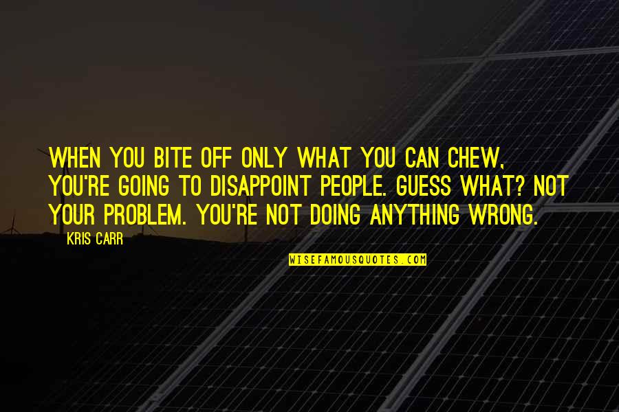 I'm Not Doing Anything Wrong Quotes By Kris Carr: When you bite off only what you can