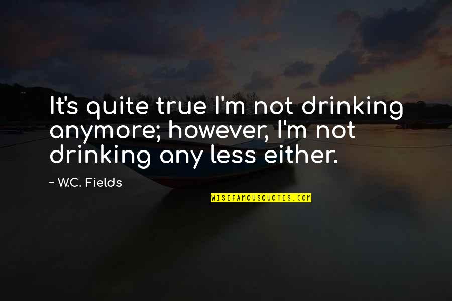 I'm Not Drinking Anymore Quotes By W.C. Fields: It's quite true I'm not drinking anymore; however,