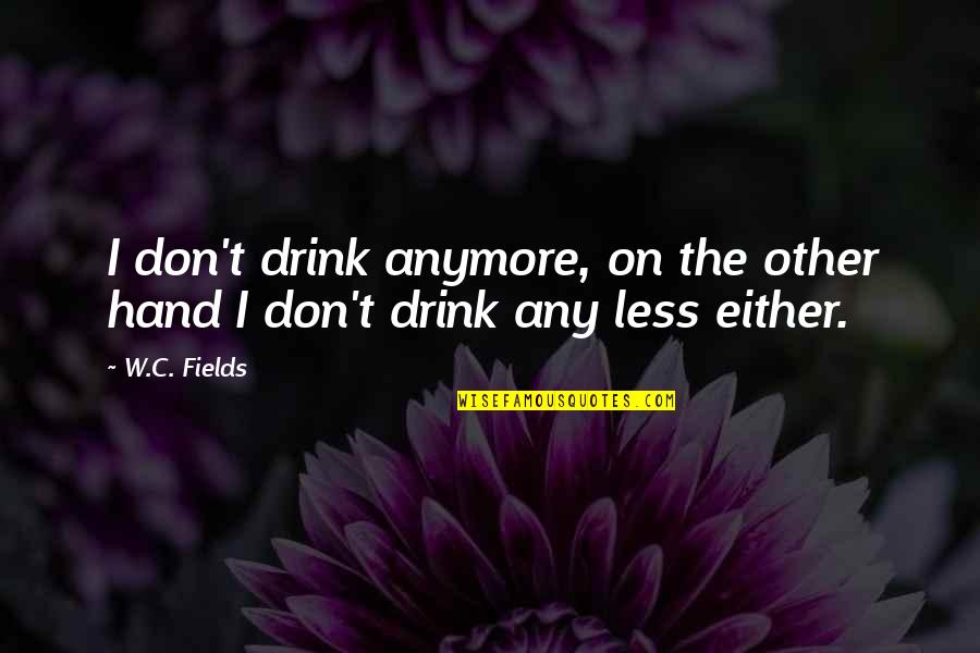 I'm Not Drinking Anymore Quotes By W.C. Fields: I don't drink anymore, on the other hand