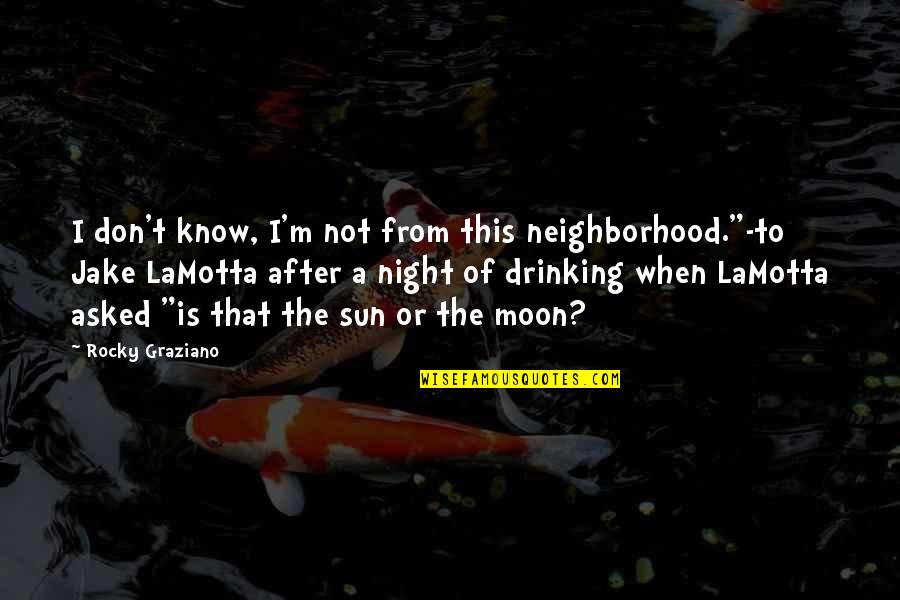 I'm Not Drinking Quotes By Rocky Graziano: I don't know, I'm not from this neighborhood."-to