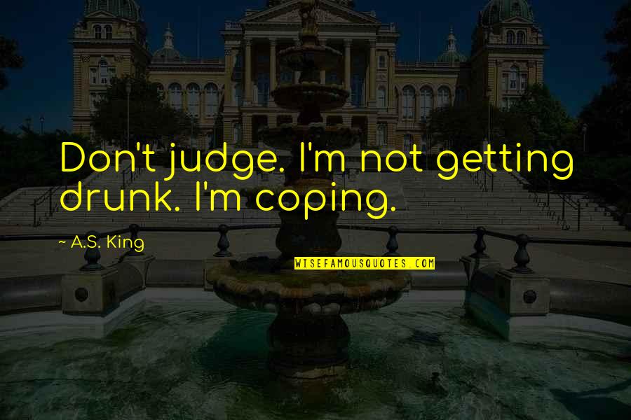 I'm Not Drunk Quotes By A.S. King: Don't judge. I'm not getting drunk. I'm coping.