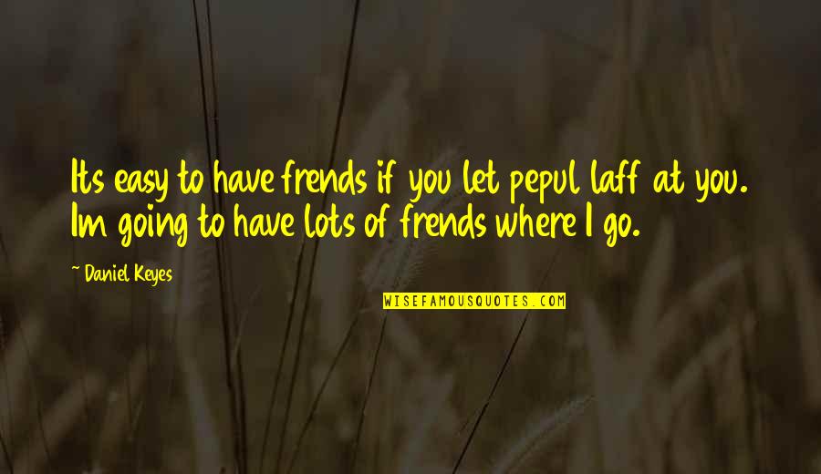 Im Not Easy Going Quotes By Daniel Keyes: Its easy to have frends if you let