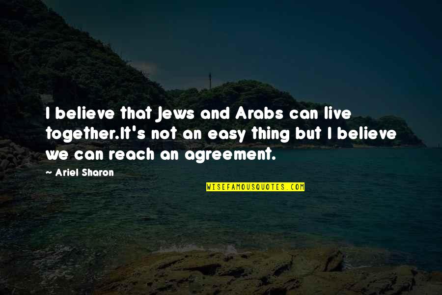 I'm Not Easy Quotes By Ariel Sharon: I believe that Jews and Arabs can live