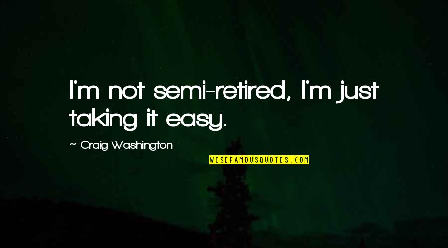 I'm Not Easy Quotes By Craig Washington: I'm not semi-retired, I'm just taking it easy.