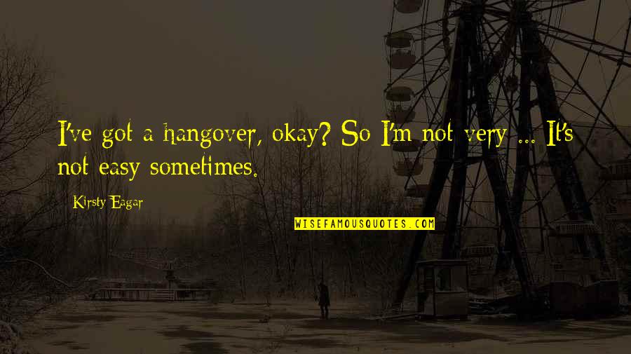 I'm Not Easy Quotes By Kirsty Eagar: I've got a hangover, okay? So I'm not