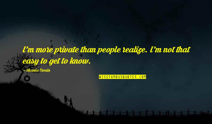 I'm Not Easy Quotes By Shania Twain: I'm more private than people realize. I'm not