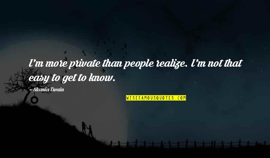 I'm Not Easy To Get Quotes By Shania Twain: I'm more private than people realize. I'm not