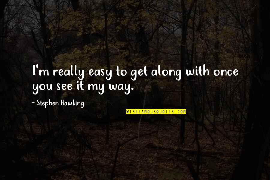 I'm Not Easy To Get Quotes By Stephen Hawking: I'm really easy to get along with once