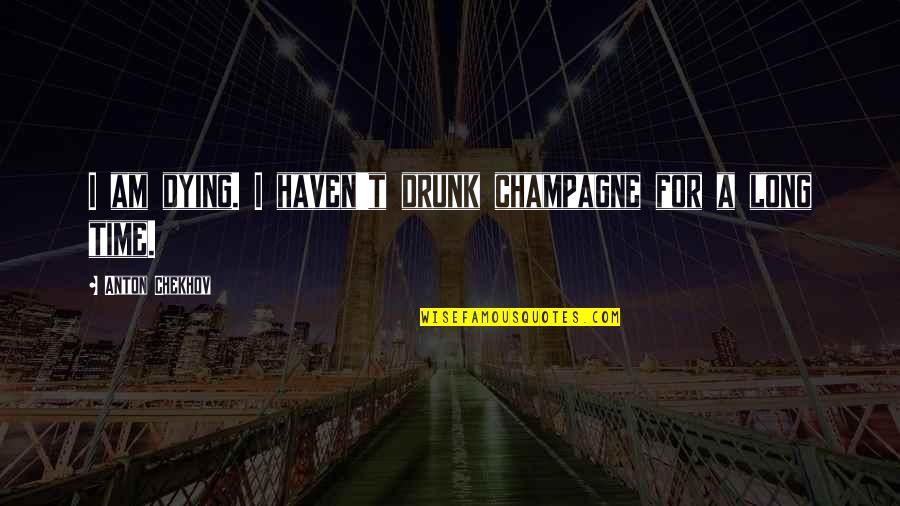I'm Not Even Drunk Quotes By Anton Chekhov: I am dying. I haven't drunk champagne for