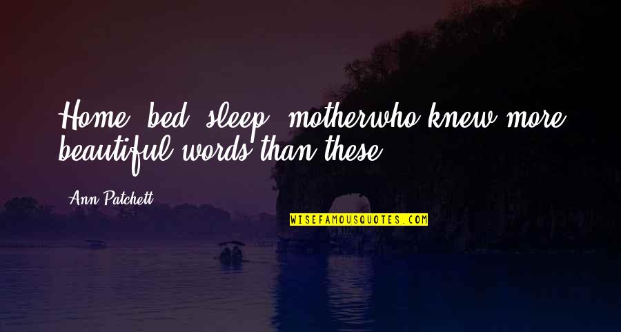 Im Not Fat Quotes By Ann Patchett: Home, bed, sleep, motherwho knew more beautiful words