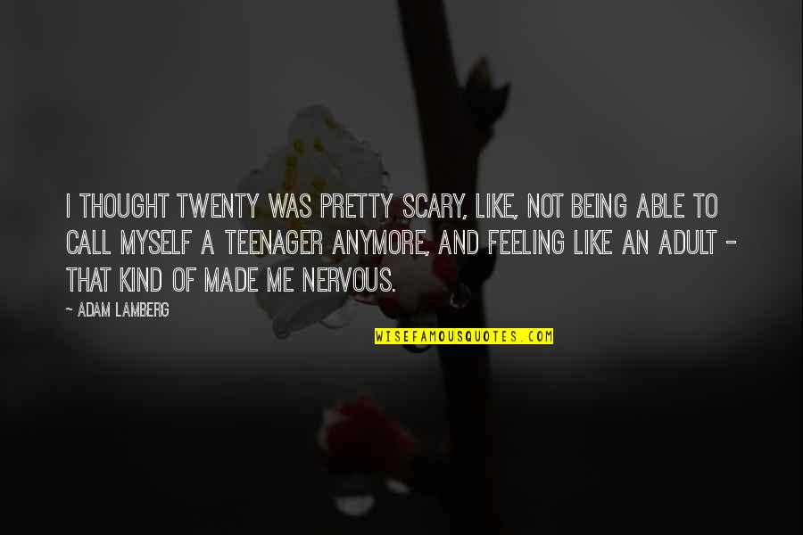 I'm Not Feeling Myself Quotes By Adam Lamberg: I thought twenty was pretty scary, like, not