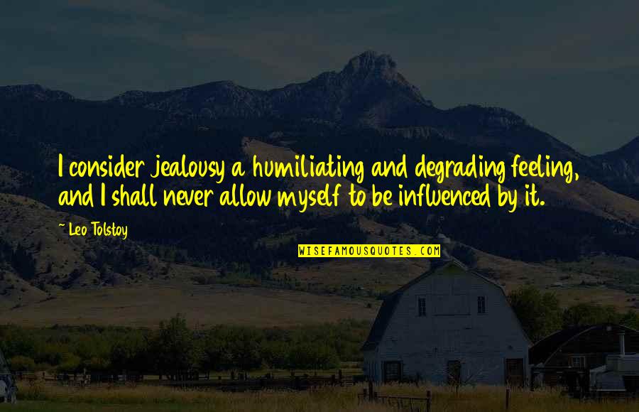 I'm Not Feeling Myself Quotes By Leo Tolstoy: I consider jealousy a humiliating and degrading feeling,