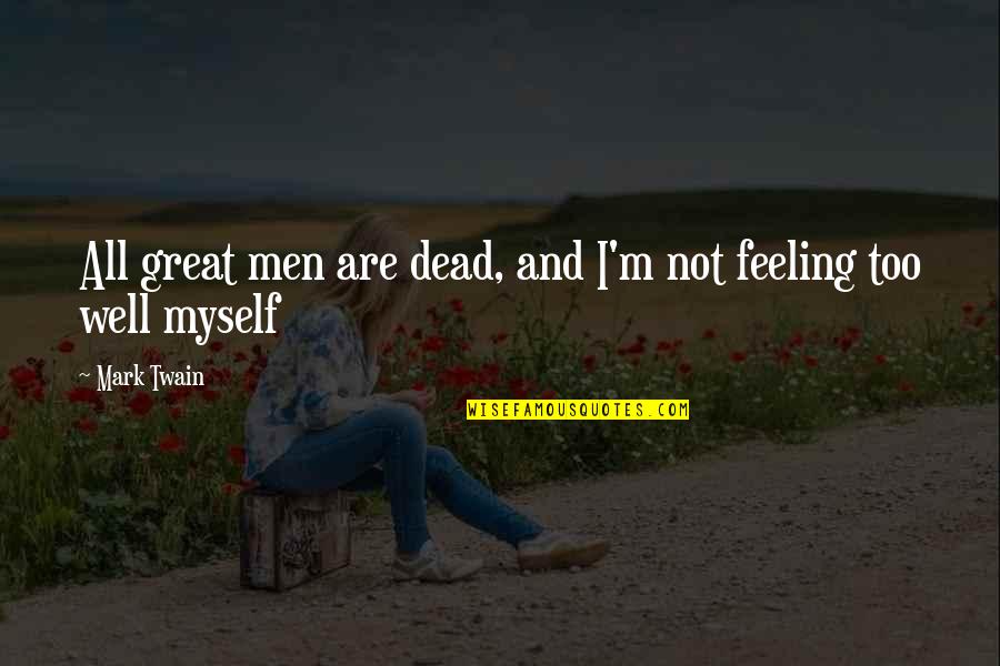 I'm Not Feeling Myself Quotes By Mark Twain: All great men are dead, and I'm not