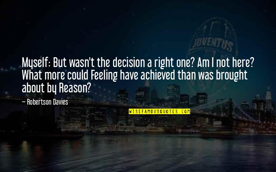 I'm Not Feeling Myself Quotes By Robertson Davies: Myself: But wasn't the decision a right one?