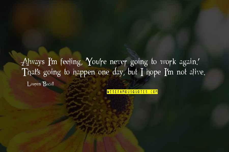 I'm Not Feeling This Day Quotes By Lauren Bacall: Always I'm feeling, 'You're never going to work