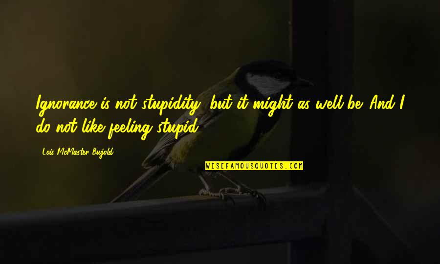 I'm Not Feeling Well Quotes By Lois McMaster Bujold: Ignorance is not stupidity, but it might as I'm Not Feeling Well Quotes By Lois McMaster Bujold: Ignorance is not stupidity, but it might as