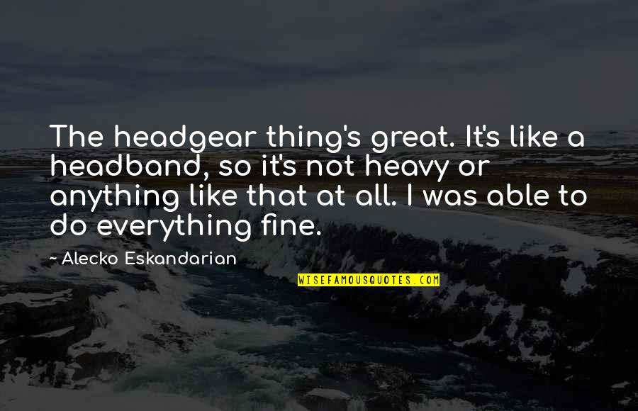 I'm Not Fine At All Quotes By Alecko Eskandarian: The headgear thing's great. It's like a headband,