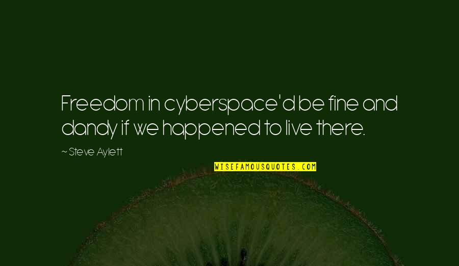 I'm Not Fine At All Quotes By Steve Aylett: Freedom in cyberspace'd be fine and dandy if