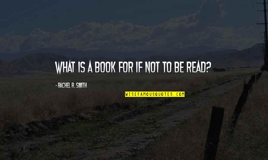 Im Not For Anyone Quotes By Rachel R. Smith: What is a book for if not to