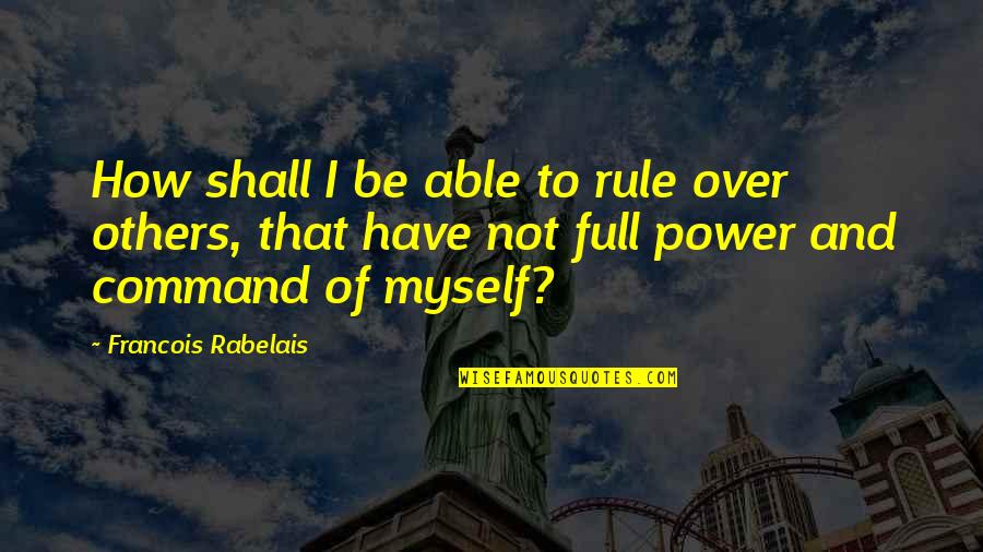 I'm Not Full Of Myself Quotes By Francois Rabelais: How shall I be able to rule over