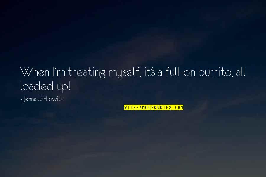 I'm Not Full Of Myself Quotes By Jenna Ushkowitz: When I'm treating myself, it's a full-on burrito,