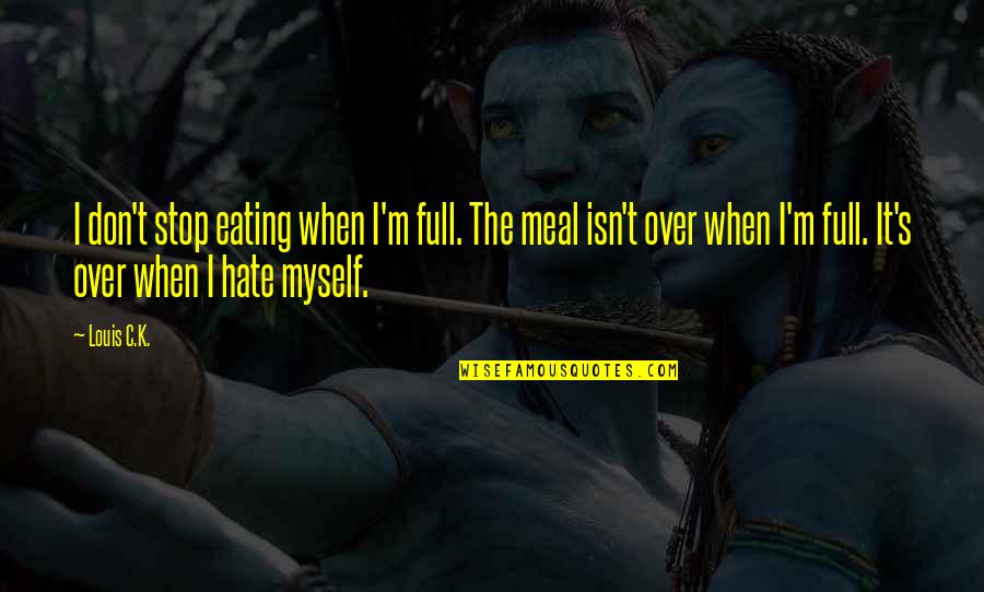 I'm Not Full Of Myself Quotes By Louis C.K.: I don't stop eating when I'm full. The