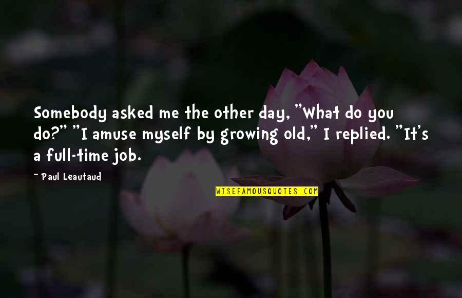 I'm Not Full Of Myself Quotes By Paul Leautaud: Somebody asked me the other day, "What do