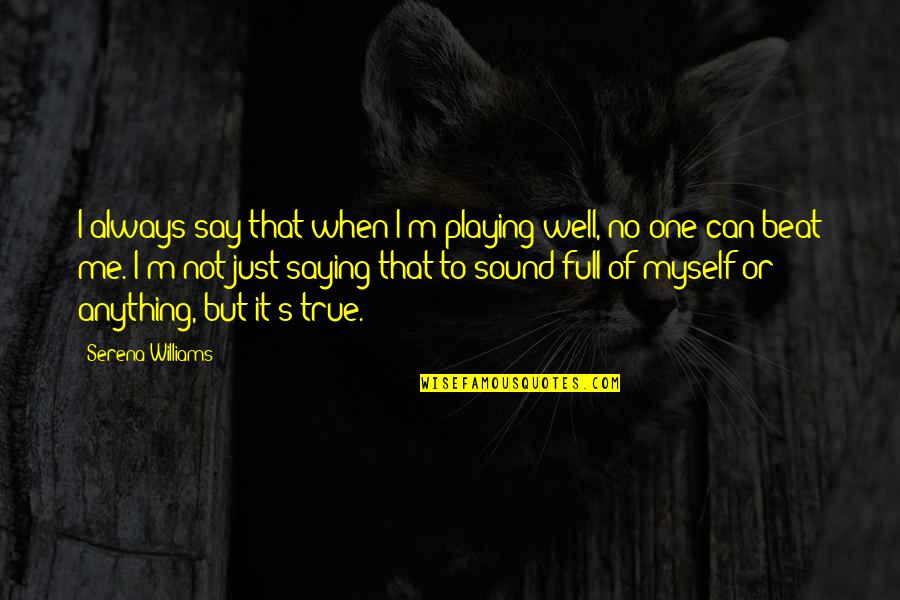 I'm Not Full Of Myself Quotes By Serena Williams: I always say that when I'm playing well,