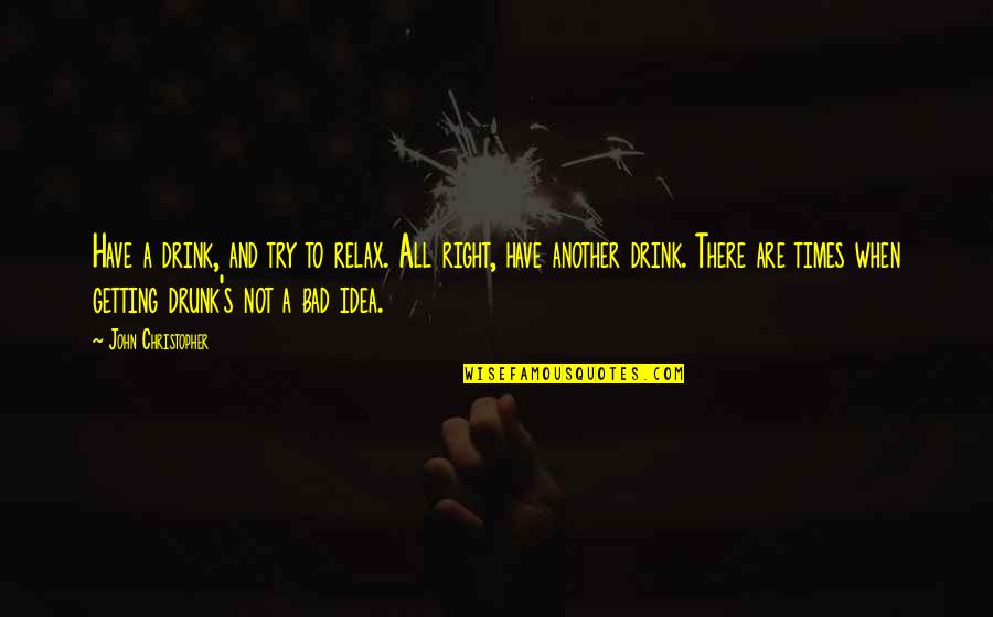 I'm Not Getting Drunk Quotes By John Christopher: Have a drink, and try to relax. All