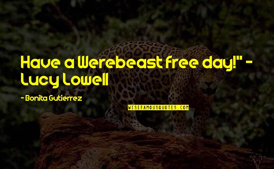 I'm Not Going Anywhere I'm All Yours Quotes By Bonita Gutierrez: Have a Werebeast free day!" - Lucy Lowell