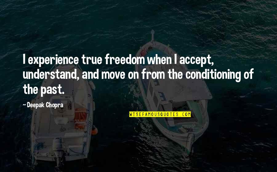 I'm Not Going Anywhere Relationship Quotes By Deepak Chopra: I experience true freedom when I accept, understand,