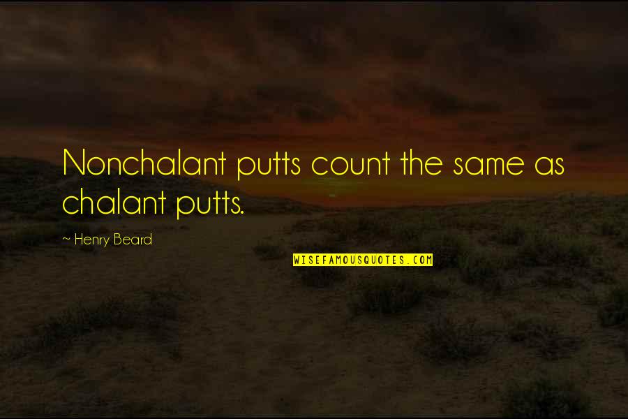 I'm Not Going Anywhere Relationship Quotes By Henry Beard: Nonchalant putts count the same as chalant putts.