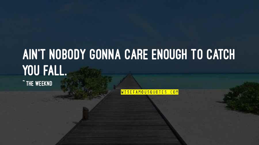 I'm Not Gonna Fall For You Quotes By The Weeknd: Ain't nobody gonna care enough to catch you