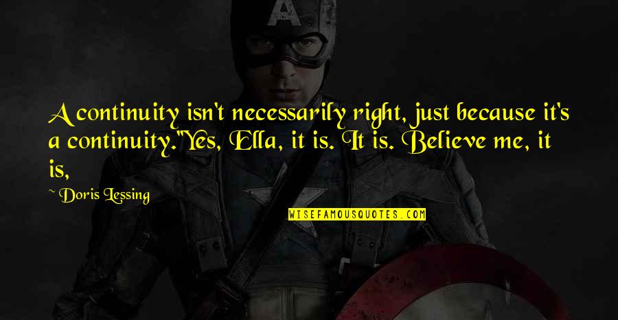I'm Not Gonna Say Anything Quotes By Doris Lessing: A continuity isn't necessarily right, just because it's I'm Not Gonna Say Anything Quotes By Doris Lessing: A continuity isn't necessarily right, just because it's