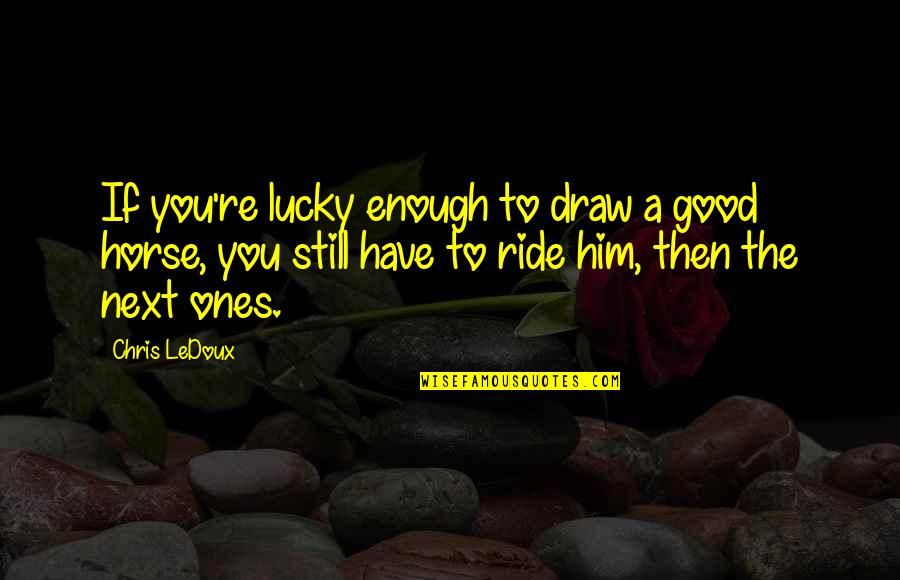 I'm Not Good Enough Him Quotes By Chris LeDoux: If you're lucky enough to draw a good