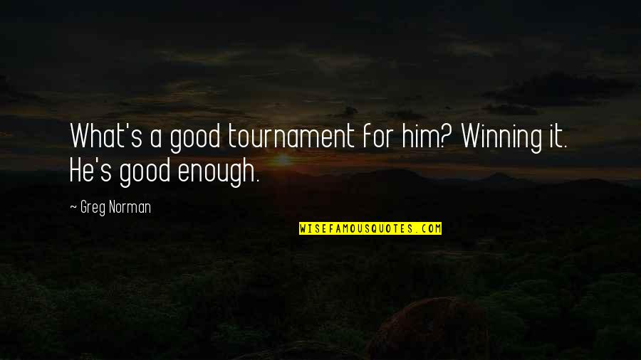 I'm Not Good Enough Him Quotes By Greg Norman: What's a good tournament for him? Winning it.
