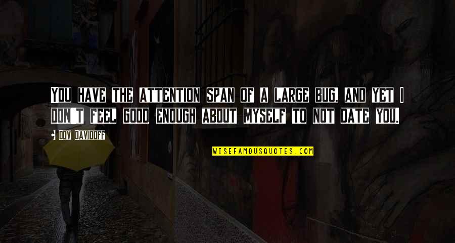 I'm Not Good Enough Quotes By Dov Davidoff: You have the attention span of a large I'm Not Good Enough Quotes By Dov Davidoff: You have the attention span of a large