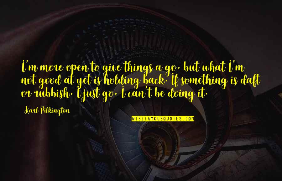 I'm Not Good Quotes By Karl Pilkington: I'm more open to give things a go,