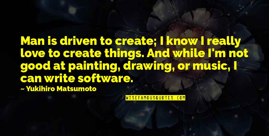 I'm Not Good Quotes By Yukihiro Matsumoto: Man is driven to create; I know I