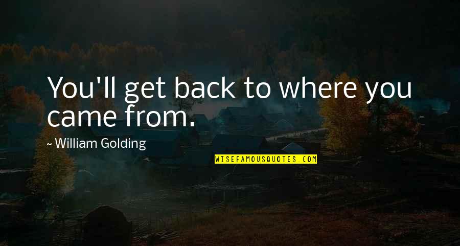 Im Not Happy In My Relationship But I Love Him Quotes By William Golding: You'll get back to where you came from. Im Not Happy In My Relationship But I Love Him Quotes By William Golding: You'll get back to where you came from.