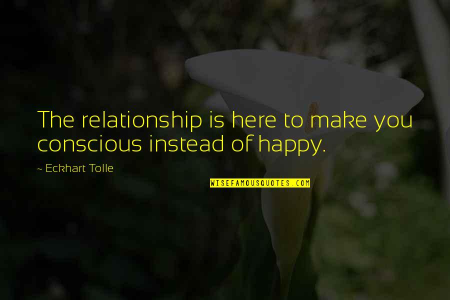 I'm Not Happy In My Relationship Quotes By Eckhart Tolle: The relationship is here to make you conscious