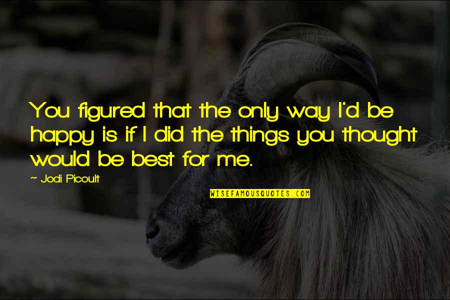 I'm Not Happy In My Relationship Quotes By Jodi Picoult: You figured that the only way I'd be