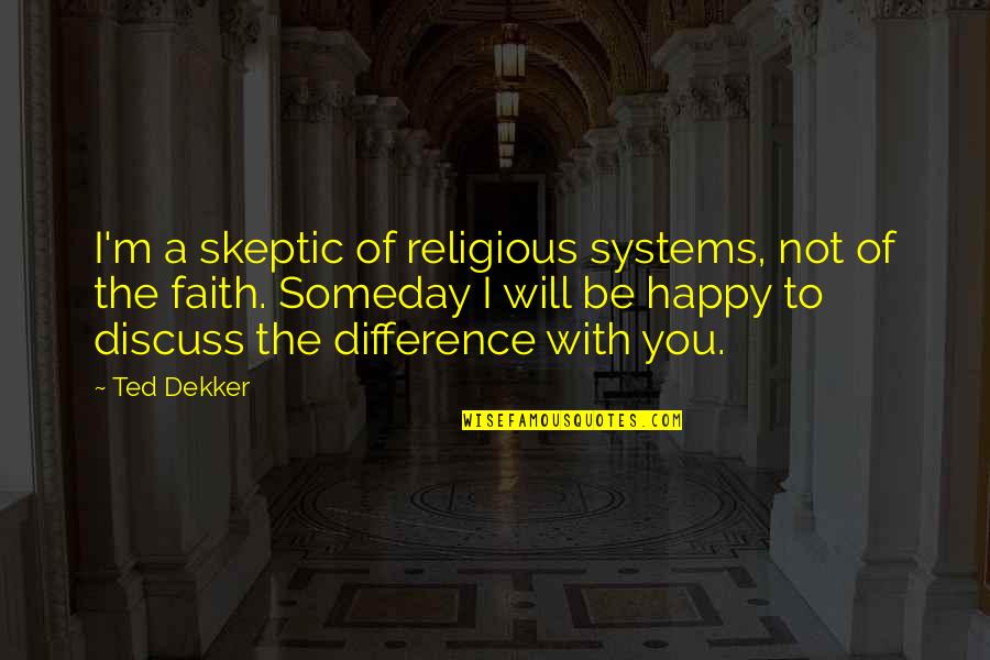 I'm Not Happy With You Quotes By Ted Dekker: I'm a skeptic of religious systems, not of