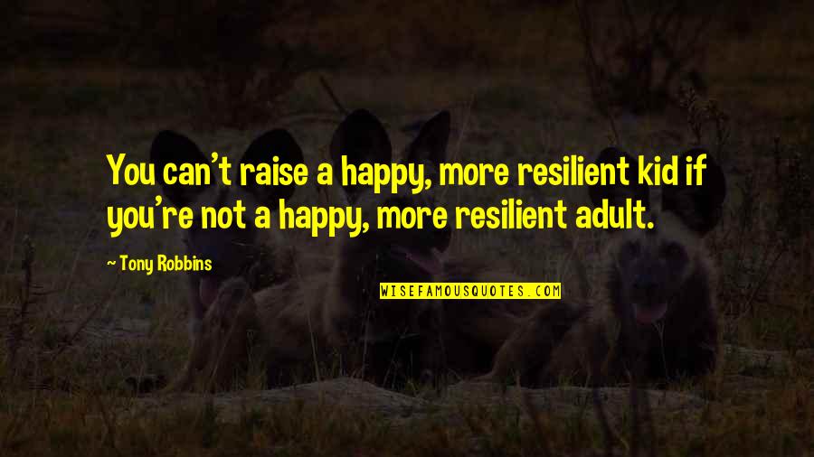 I'm Not Happy With You Quotes By Tony Robbins: You can't raise a happy, more resilient kid