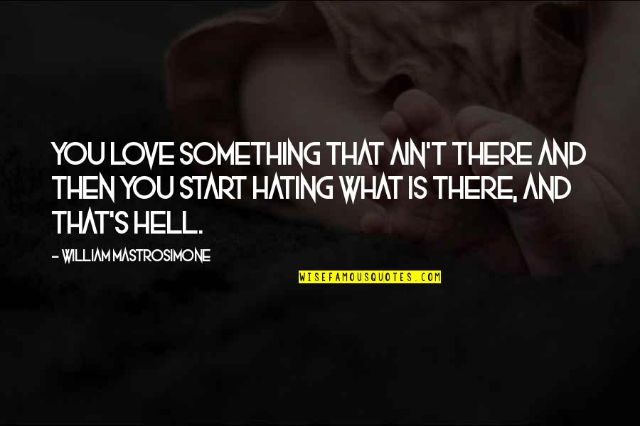 I'm Not Hating Quotes By William Mastrosimone: You love something that ain't there and then