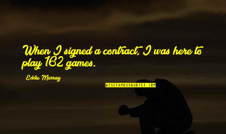 I'm Not Here To Play Games Quotes By Eddie Murray: When I signed a contract, I was here