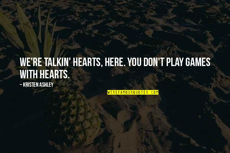 I'm Not Here To Play Games Quotes By Kristen Ashley: We're talkin' hearts, here. You don't play games