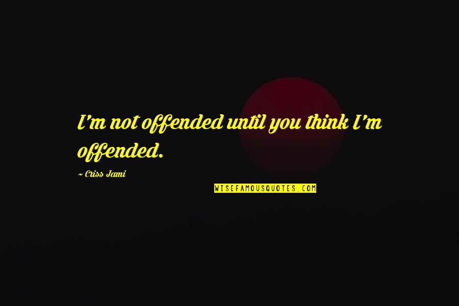 I'm Not Hurt Quotes By Criss Jami: I'm not offended until you think I'm offended.